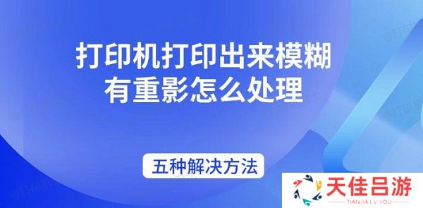 打印机打印出来模糊有重影怎么处理 五种解决方法